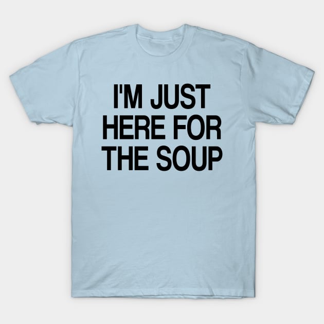 i'm just here for the soup T-Shirt by mdr design